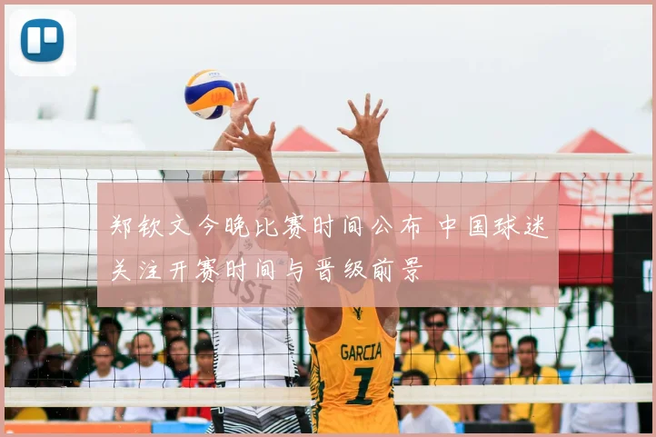 郑钦文今晚比赛时间公布 中国球迷关注开赛时间与晋级前景