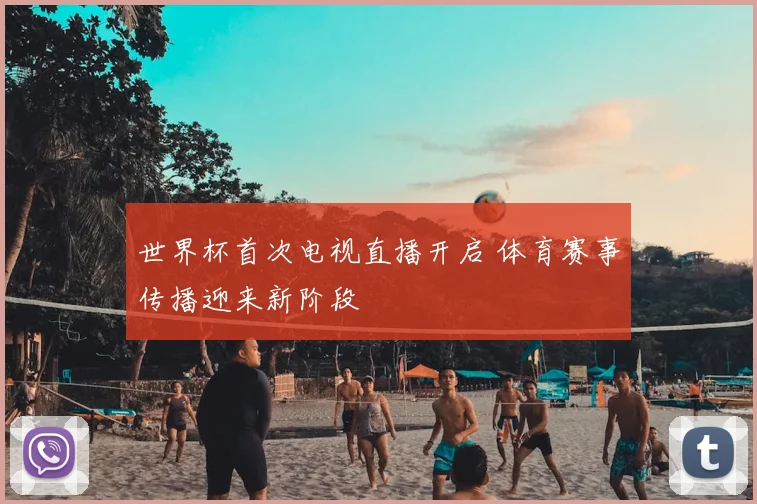 世界杯首次电视直播开启 体育赛事传播迎来新阶段