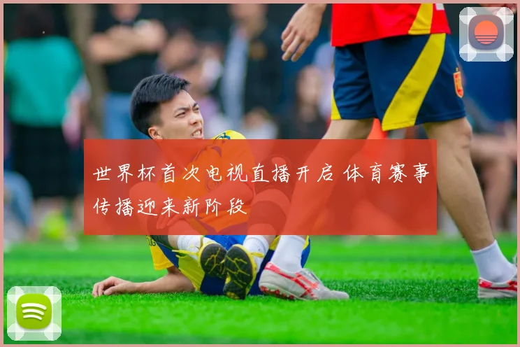 世界杯首次电视直播开启 体育赛事传播迎来新阶段