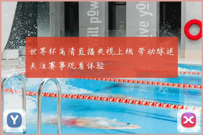 世界杯高清直播央视上线 带动球迷关注赛事观看体验