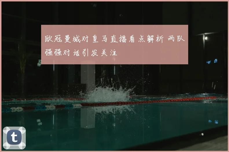 欧冠曼城对皇马直播看点解析 两队强强对话引发关注