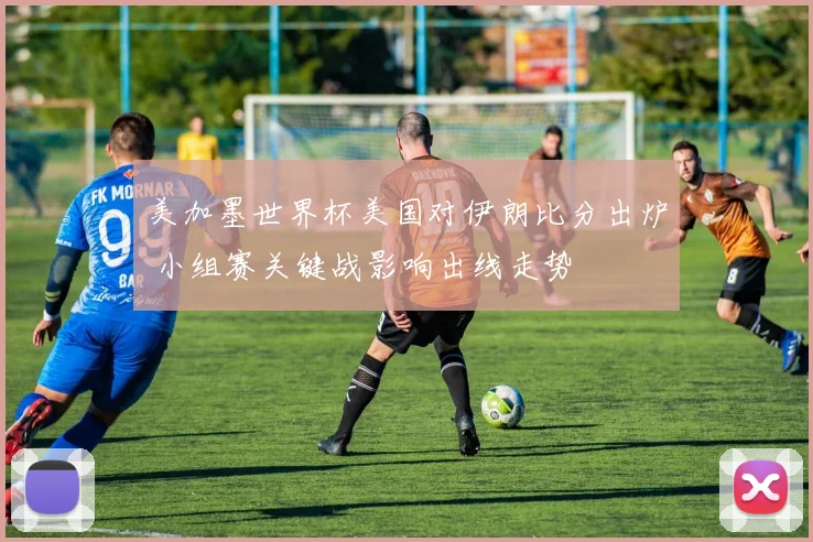 美加墨世界杯美国对伊朗比分出炉 小组赛关键战影响出线走势