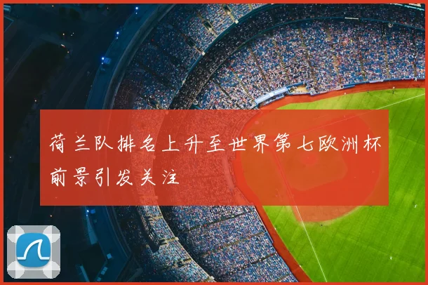 荷兰队排名上升至世界第七欧洲杯前景引发关注