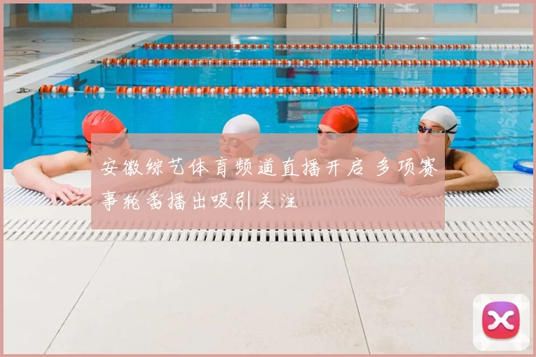 安徽综艺体育频道直播开启 多项赛事轮番播出吸引关注