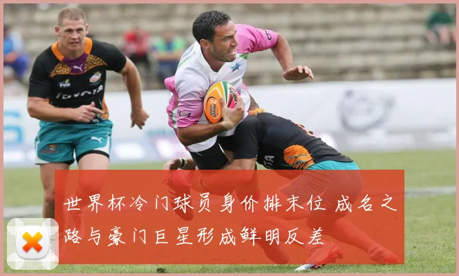 世界杯冷门球员身价排末位 成名之路与豪门巨星形成鲜明反差