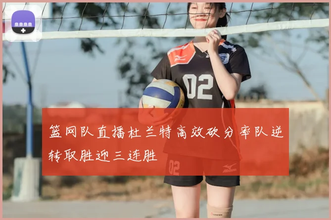 篮网队直播杜兰特高效砍分率队逆转取胜迎三连胜