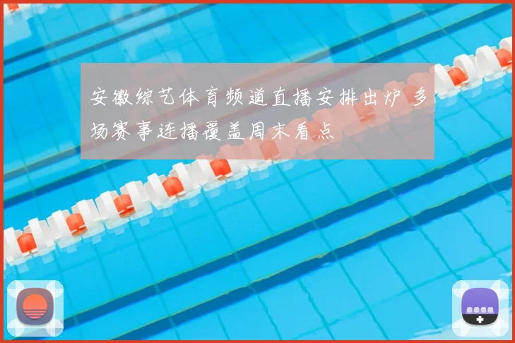 安徽综艺体育频道直播安排出炉 多场赛事连播覆盖周末看点