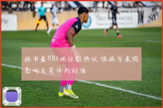 林书豪NBA地位引热议 伤病与表现影响巨星评判标准