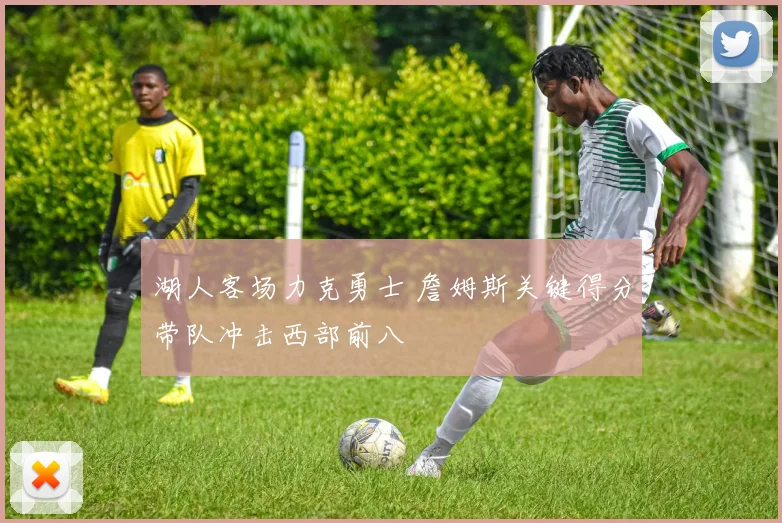 湖人客场力克勇士 詹姆斯关键得分带队冲击西部前八