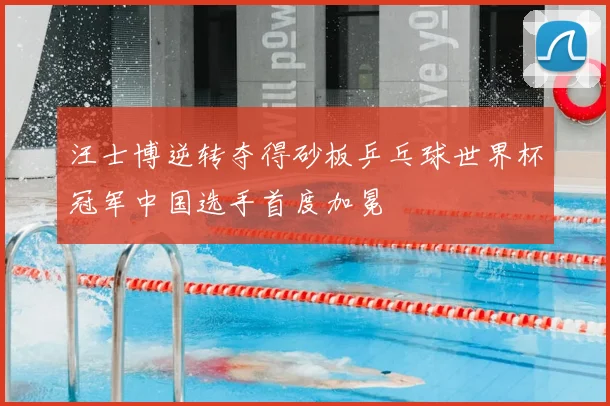 汪士博逆转夺得砂板乒乓球世界杯冠军中国选手首度加冕