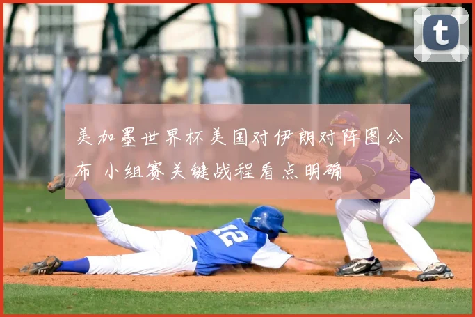 美加墨世界杯美国对伊朗对阵图公布 小组赛关键战程看点明确