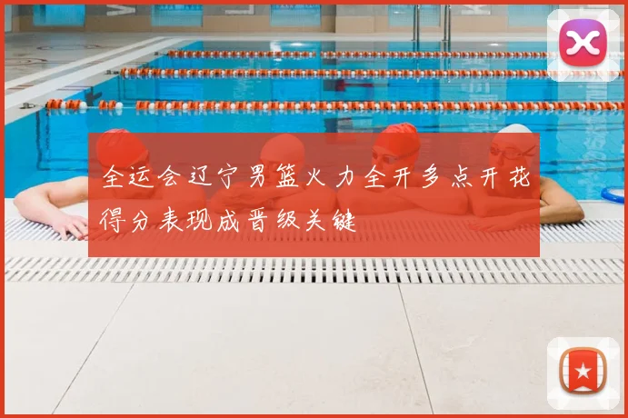 全运会辽宁男篮火力全开多点开花得分表现成晋级关键