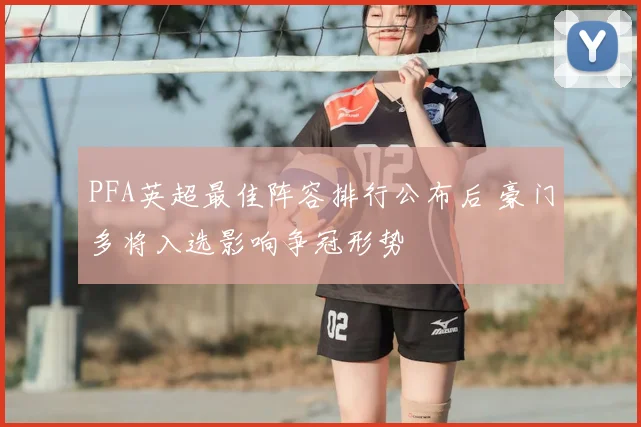 PFA英超最佳阵容排行公布后 豪门多将入选影响争冠形势