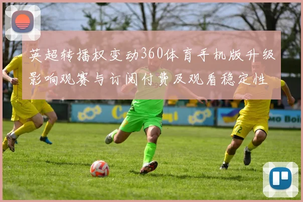 英超转播权变动360体育手机版升级影响观赛与订阅付费及观看稳定性