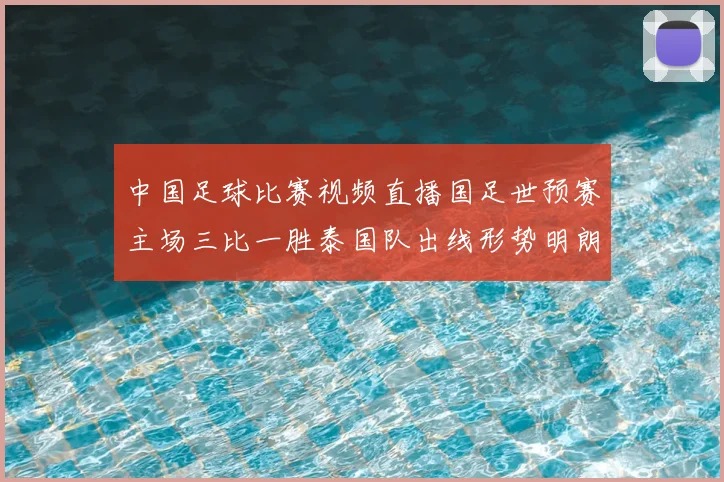 中国足球比赛视频直播国足世预赛主场三比一胜泰国队出线形势明朗