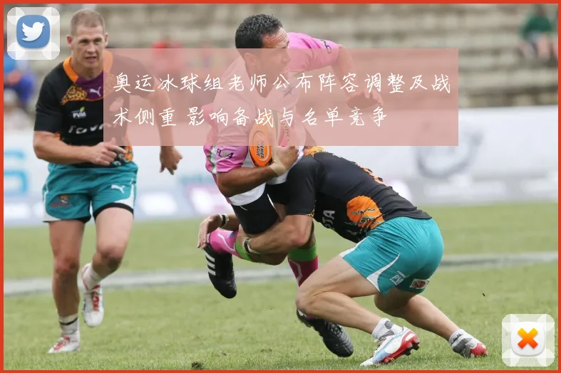 奥运冰球组老师公布阵容调整及战术侧重 影响备战与名单竞争