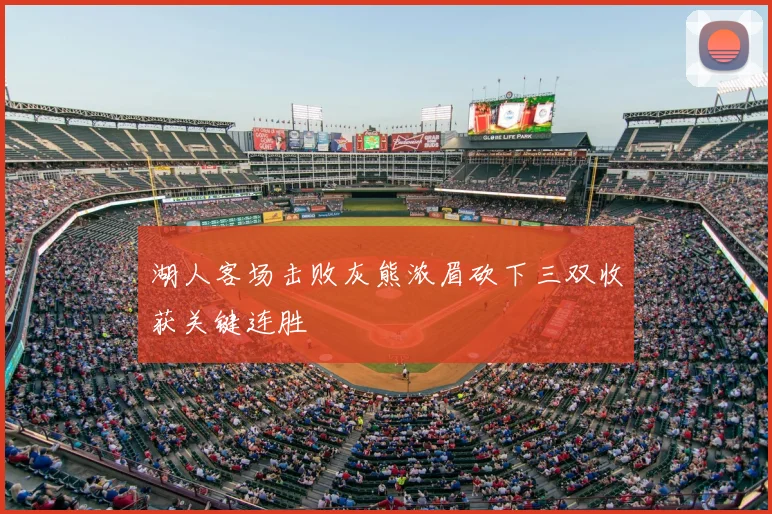 湖人客场击败灰熊浓眉砍下三双收获关键连胜